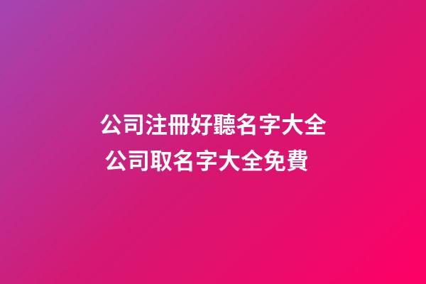 公司注冊好聽名字大全 公司取名字大全免費-第1張-公司起名-玄機派
